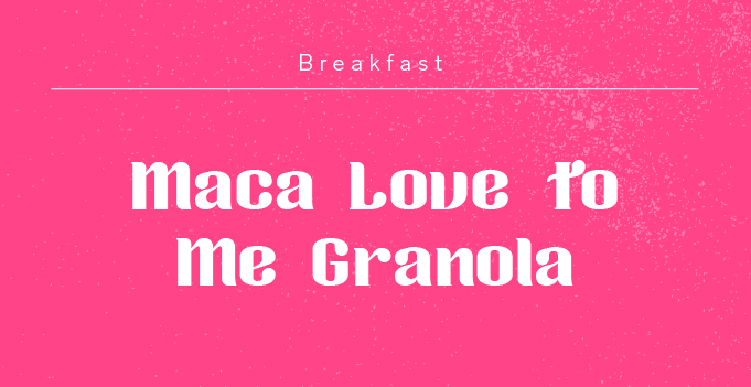maca love to me granola